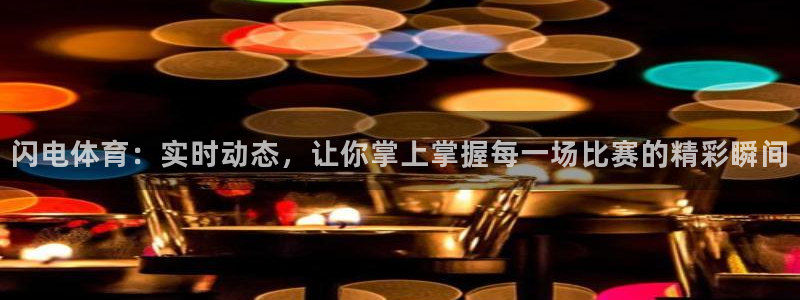 风云足球360在线直播高清：闪电体育：实时动态，让你掌上掌握每一场比赛的精彩瞬间